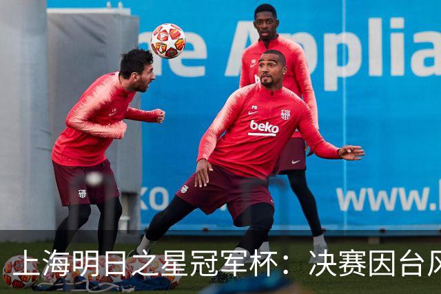 上海明日之星冠军杯：决赛因台风取消 U17国足、阿森纳并列冠军