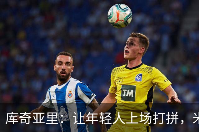 库奇亚里：让年轻人上场打拼，米兰不能藏着掖着！