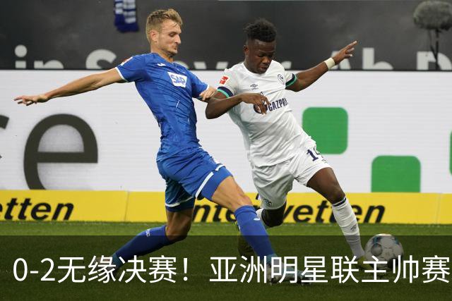 0-2无缘决赛！亚洲明星联主帅赛后说出实话：不只靠1米85天才！